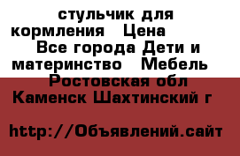 стульчик для кормления › Цена ­ 1 000 - Все города Дети и материнство » Мебель   . Ростовская обл.,Каменск-Шахтинский г.